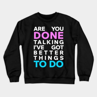 Are you done talking I've got better things to do Crewneck Sweatshirt